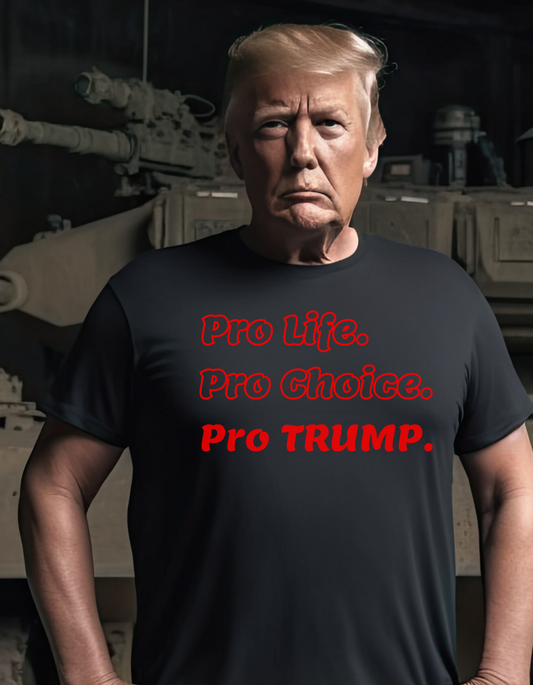 Pro Life. Pro Choice. Pro TRUMP.